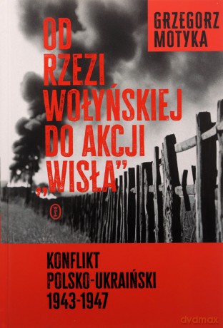 Od rzezi wołyńskiej do akcji Wisła - Grzegorz Motyka [KSIĄŻKA]