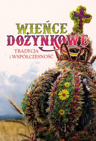 Wieńce dożynkowe. Tradycja i współczesność - Anna Cieślik, Justyna Torbicz [KSIĄŻKA]