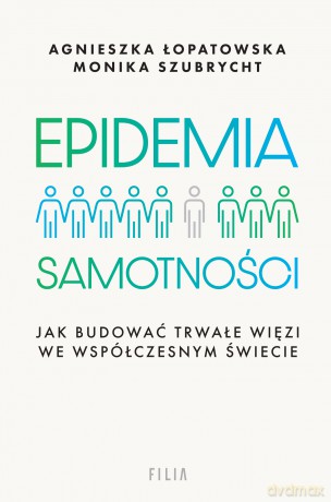 Epidemia samotności. Jak budować trwałe więzi we współczesnym świecie - Agnieszka Łopatowska [KSIĄŻKA]