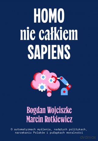 Homo nie całkiem sapiens. O automatyzmach myślenia, nadętych politykach, narzekaniu Polaków i pułapkach moralności - Bogdan Wojciszke, Maciej Rotkiewicz [KSIĄŻKA]