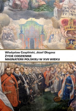 Życie codzienne magnaterii polskiej w XVII wieku - Władysław Czapliński, Józef Długosz [KSIĄŻKA]