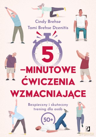 5-minutowe ćwiczenia wzmacniające. Bezpieczny i skuteczny trening dla osób 50+ - Cindy Brehse, Tami Brehse Dzenitis [KSIĄŻKA]