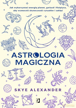 Astrologia magiczna. Jak wykorzystać energię planet, gwiazd i Księżyca, aby wzmocnić skuteczność rytuałów i zaklęć - Skye Alexander [KSIĄŻKA]