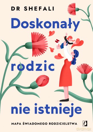 Doskonały rodzic nie istnieje. Mapa świadomego rodzicielstwa - dr Shefali Tsabary [KSIĄŻKA]