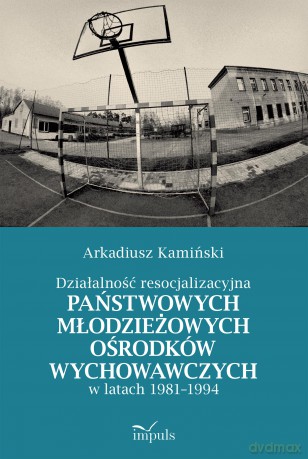 Działalność resocjalizacyjna państwowych młodzieżowych ośrodków wychowawczych w latach 1981-1994 - Arkadiusz Kamiński [KSIĄŻKA]