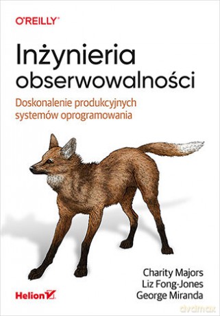 Inżynieria obserwowalności. Doskonalenie produkcyjnych systemów oprogramowania - Charity Majors, Liz Fong-Jones, George Miranda [KSIĄŻKA]