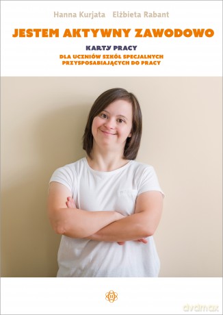 Jestem aktywny zawodowo Karty pracy dla uczniów szkół specjalnych przysposabiających do pracy - Hanna Kurjata, Elżbieta Rabant [KSIĄŻKA]