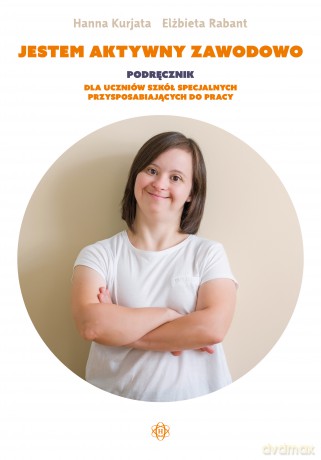 Jestem aktywny zawodowo Podręcznik dla uczniów szkół specjalnych przysposabiających do pracy - Hanna Kurjata, Elżbieta Rabant [KSIĄŻKA]