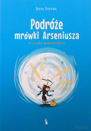 Podróże mrówki Arseniusza. Uczynki miłosierdzia - Jerzy Szyran [KSIĄŻKA]