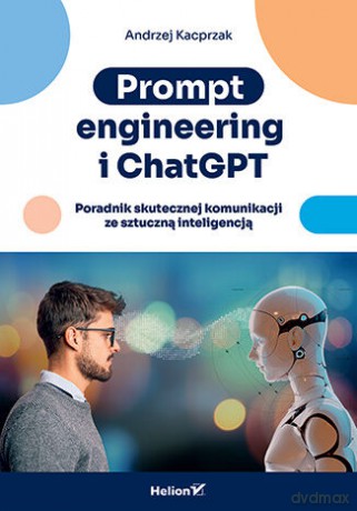 Prompt engineering i ChatGPT. Poradnik skutecznej komunikacji ze sztuczną inteligencją - Andrzej Kacprzak [KSIĄŻKA]