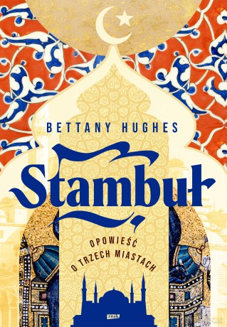 Stambuł. Opowieść o trzech miastach - Bettany Hughes [KSIĄŻKA]