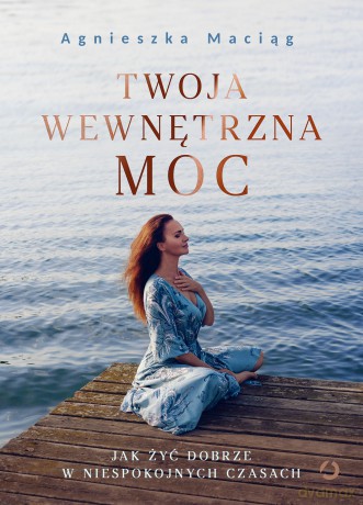 Twoja wewnętrzna moc. Jak żyć dobrze w niespokojnych czasach - Agnieszka Maciąg [KSIĄŻKA]