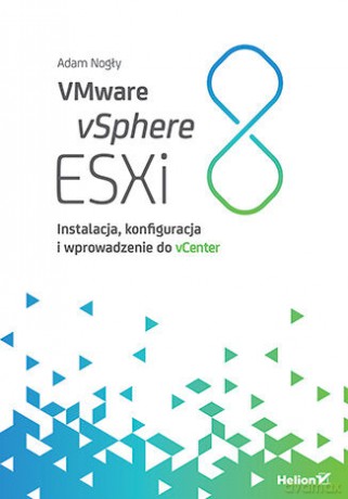 VMware vSphere ESXi 8. Instalacja, konfiguracja i wprowadzenie do vCenter - Adam Nogły [KSIĄŻKA]