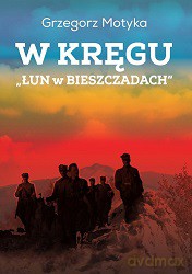W kręgu "Łun w Bieszczadach". Szkice z najnowszej historii polskich Bieszczad - Grzegorz Motyka [KSIĄŻKA]