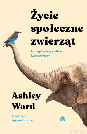 Życie społeczne zwierząt. Jak współpracą podbito świat przyrody - Ashley Ward [KSIĄŻKA]