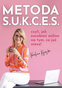 Metoda S.U.K.C.E.S., czyli jak zarabiać online na tym, co już wiesz - Karolina Kizińska [KSIĄŻKA]