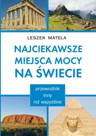 Najciekawsze miejsca mocy na świecie. Przewodnik inny niż wszystkie - Leszek Matela [KSIĄŻKA]