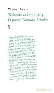 Tęsknota za istotnością. O prozie Brunona Schulza - Wojciech Ligęza [KSIĄŻKA]