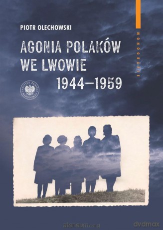 Agonia Polaków we Lwowie 1944-1959 - Piotr Olechowski [KSIĄŻKA]