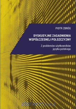 Dyskusyjne zagadnienia współczesnej polszczyzny - Piotr Zbróg [KSIĄŻKA]