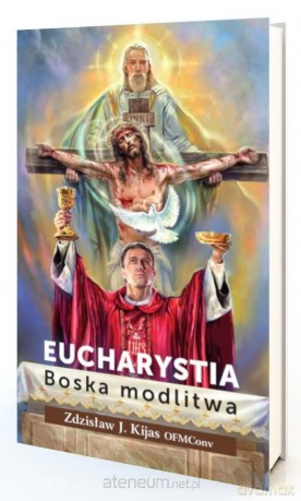 Eucharystia. Boska modlitwa - o. Zdzisław Kijas OFMConv [KSIĄŻKA]