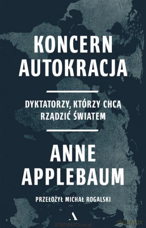 Koncern Autokracja. Dyktatorzy, którzy chcą.. - Anne Applebaum [KSIĄŻKA]