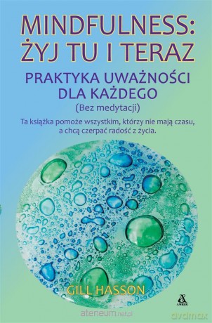 Mindfulness: żyj tu i teraz. Praktyka uważności... - Gill Hasson [KSIĄŻKA]