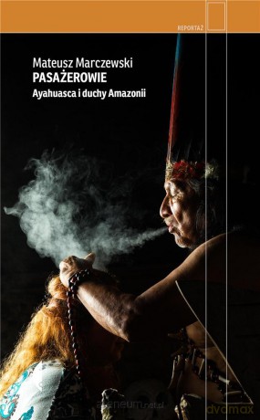Pasażerowie. Ayahuasca i duchy Amazonii - Mateusz Marczewski [KSIĄŻKA]
