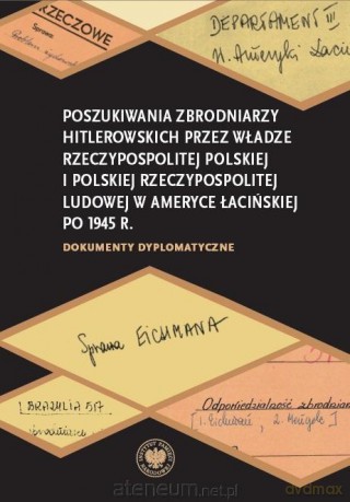 Poszukiwania zbrodniarzy hitlerowskich przez władze Rzeczypospolitej Ludowej w Ameryce Łacińskiej po 1945 r. [KSIĄŻKA]