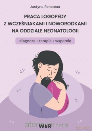 Praca logopedy z wcześniakami i noworodkami.. - Justyna Reneteau [KSIĄŻKA]