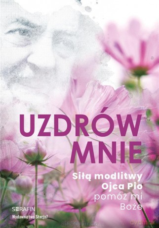 Uzdrów mnie. Siłą modlitwy Ojca Pio -pomóż mi Boże [KSIĄŻKA]