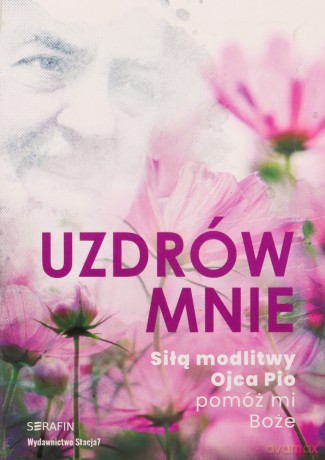 Uzdrów mnie. Siłą modlitwy Ojca Pio -pomóż mi Boże [KSIĄŻKA]