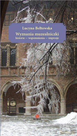 Wyznania muzealniczki. Historie - wspomnienia - impresje - Lucyna Bełtowska [KSIĄŻKA]