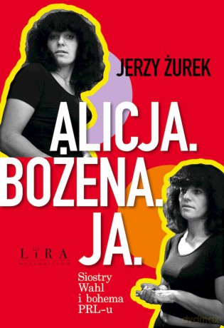 Alicja. Bożena. Ja. Siostry Wahl i bohema PRL-u - Jerzy Żurek [KSIĄŻKA]