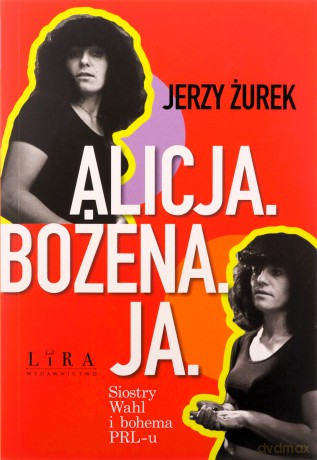 Alicja. Bożena. Ja. Siostry Wahl i bohema PRL-u - Jerzy Żurek [KSIĄŻKA]