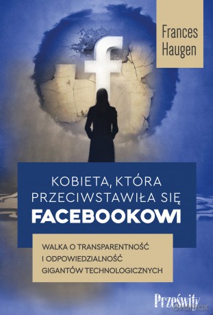Kobieta, która przeciwstawiła się Facebookowi. Walka o transparentność i odpowiedzialność gigantów technologicznych - Frances Haugen [KSIĄŻKA]