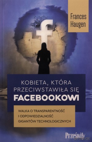 Kobieta, która przeciwstawiła się Facebookowi. Walka o transparentność i odpowiedzialność gigantów technologicznych - Frances Haugen [KSIĄŻKA]
