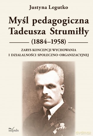 Myśl pedagogiczna Tadeusza Strumiłły (1884-1958) Zarys koncepcji wychowania i działalności społeczno-organizacyjnej - Justyna Legutko [KSIĄŻKA]