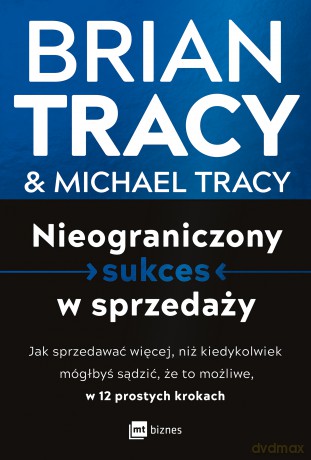 Nieograniczony sukces w sprzedaży. Jak sprzedawać więcej, niż kiedykolwiek mógłbyś sądzić, że to możliwe, w 12 prostych krokach - Brian Tracy, Michael Tracy [KSIĄŻKA]
