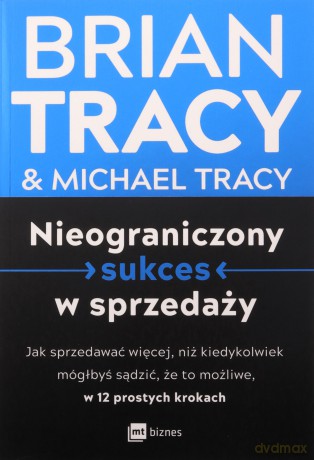 Nieograniczony sukces w sprzedaży. Jak sprzedawać więcej, niż kiedykolwiek mógłbyś sądzić, że to możliwe, w 12 prostych krokach - Brian Tracy, Michael Tracy [KSIĄŻKA]