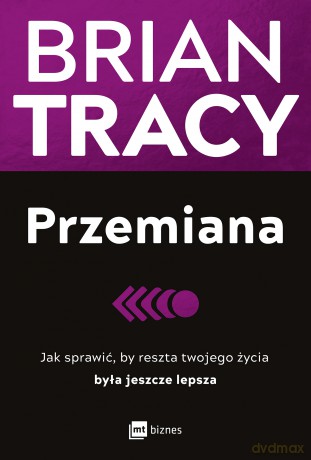 Przemiana. Jak sprawić, by reszta twojego życia była jeszcze lepsza - Brian Tracy [KSIĄŻKA]