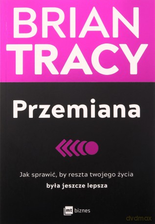 Przemiana. Jak sprawić, by reszta twojego życia była jeszcze lepsza - Brian Tracy [KSIĄŻKA]
