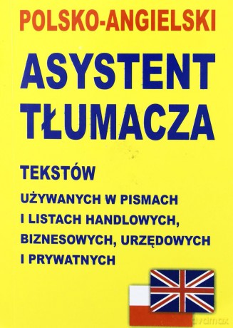 Polsko-Angielski asystent tłumacza tekstów używanych w pismach i listach handlowych, biznesowych, urzędowych i prywatnych TW [KSIĄŻKA]