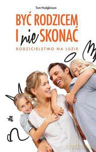 Być rodzicem i nie skonać. Rodzicielstwo na luzie - Hodgkinson Tom [KSIĄŻKA]