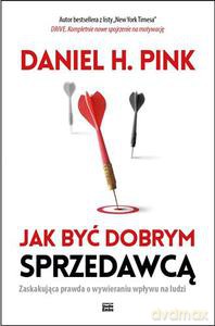 Jak być dobrym sprzedawcą. Zaskakująca prawda o wywieraniu wpływu na ludzi - Pink Daniel [KSIĄŻKA]