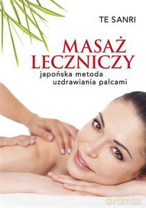 Masaż leczniczy. Japońska metoda uzdrawiania palcami - Sanri Te [KSIĄŻKA]