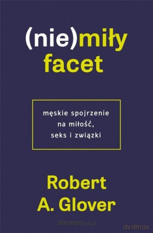(Nie)miły facet. Męskie spojrzenie na miłość, seks i związki - Robert A. Glover [KSIĄŻKA]