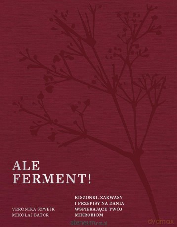 Ale ferment! Kiszonki, zakwasy i przepisy na... - Veronika Szwejk, Mikołaj Bator [KSIĄŻKA]