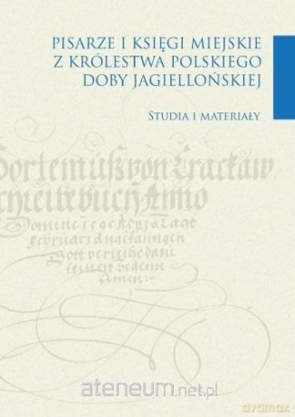 Pisarze i księgi miejskie z Królestwa Polskiego doby Jagiellońskiej - Zdzisław Noga, Bartosz Drzewiecki [KSIĄŻKA]