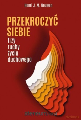 Przekroczyć siebie. Trzy ruchy życia duchowego - Henri J. M. Nouwen [KSIĄŻKA]